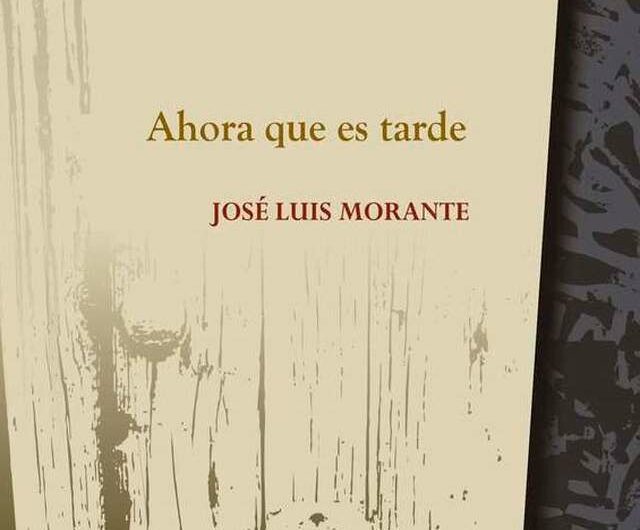 Sale a la luz ‘Ahora que es tarde’, antología poética de José Luis Morante