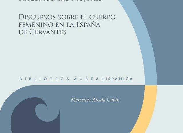 ‘Con esta carga nacemos las mujeres’. Discursos sobre el cuerpo femenino en la España de Cervantes de Mercedes Alcalá Galán